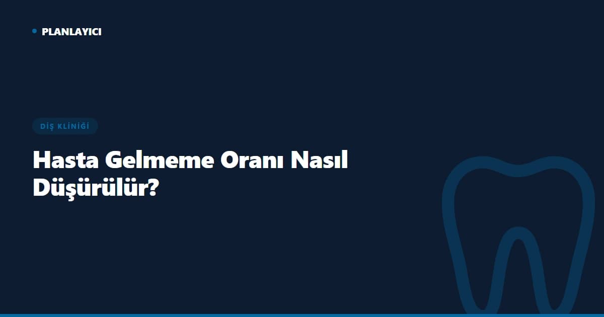 Diş Kliniğinde Hasta Gelmeme Oranı Nasıl Düşürülür?