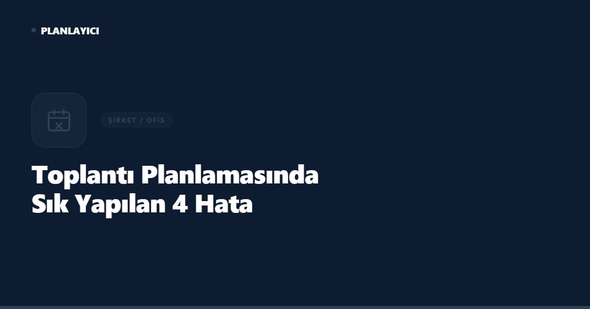 Şirket İçi Toplantı Planlamasında Sık Yapılan 4 Hata